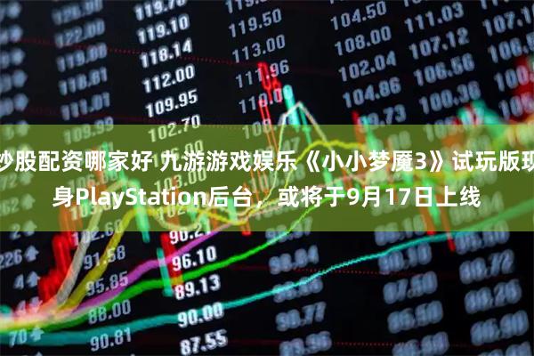 炒股配资哪家好 九游游戏娱乐《小小梦魇3》试玩版现身PlayStation后台，或将于9月17日上线