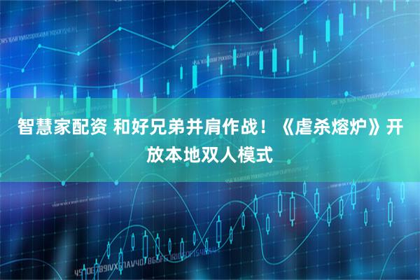 智慧家配资 和好兄弟并肩作战！《虐杀熔炉》开放本地双人模式