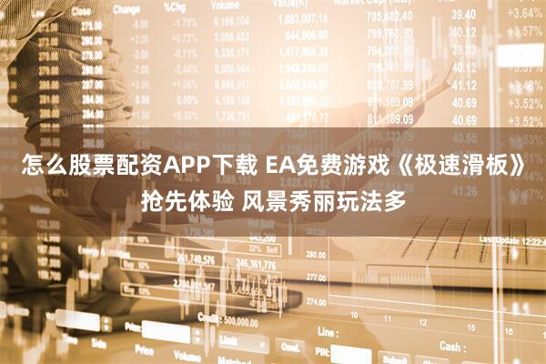 怎么股票配资APP下载 EA免费游戏《极速滑板》抢先体验 风景秀丽玩法多