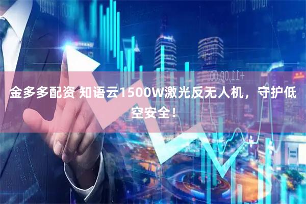 金多多配资 知语云1500W激光反无人机，守护低空安全！