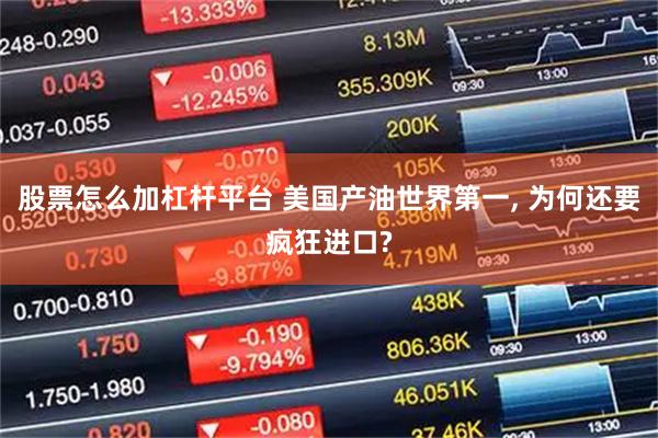 股票怎么加杠杆平台 美国产油世界第一, 为何还要疯狂进口?