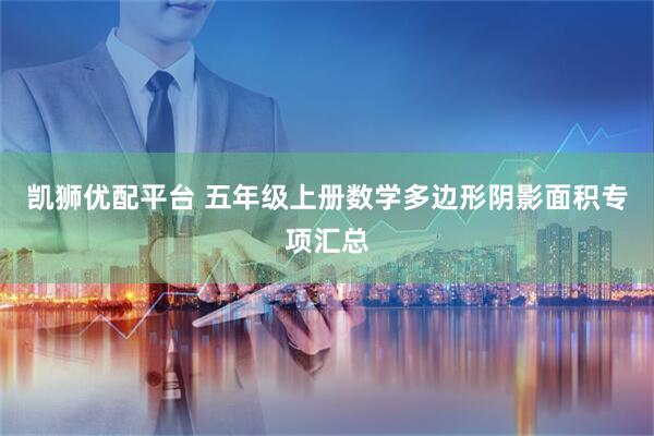 凯狮优配平台 五年级上册数学多边形阴影面积专项汇总