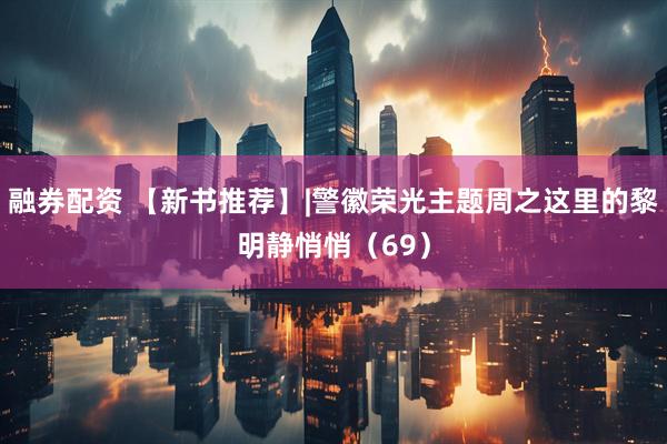 融券配资 【新书推荐】|警徽荣光主题周之这里的黎明静悄悄（69）
