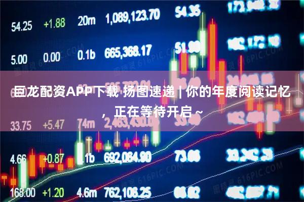 巨龙配资APP下载 扬图速递 | 你的年度阅读记忆，正在等待开启～