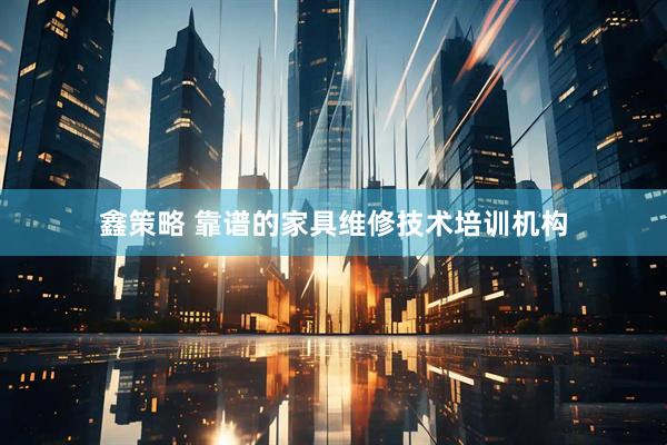 鑫策略 靠谱的家具维修技术培训机构