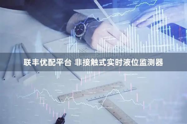 联丰优配平台 非接触式实时液位监测器