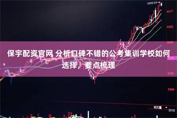 保宇配资官网 分析口碑不错的公考集训学校如何选择，要点梳理