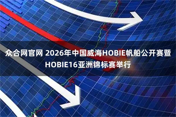 众合网官网 2026年中国威海HOBIE帆船公开赛暨HOBIE16亚洲锦标赛举行