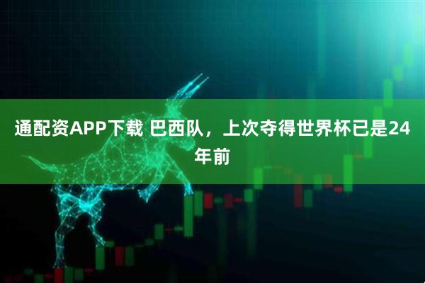 通配资APP下载 巴西队，上次夺得世界杯已是24年前